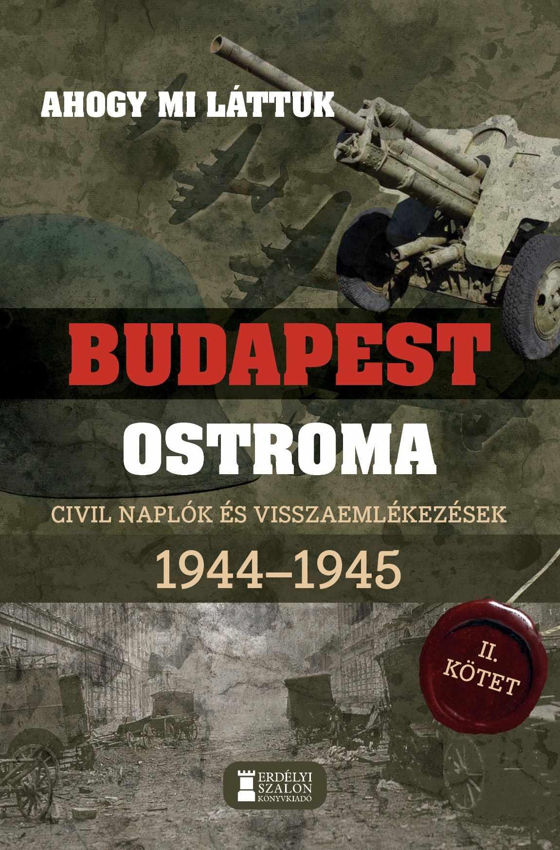 AHOGY MI LÁTTUK- BUDAPEST OSTROMA II. CIVIL NAPLÓK ÉS VISSZAEMLÉKEZÉSEK 1944-194