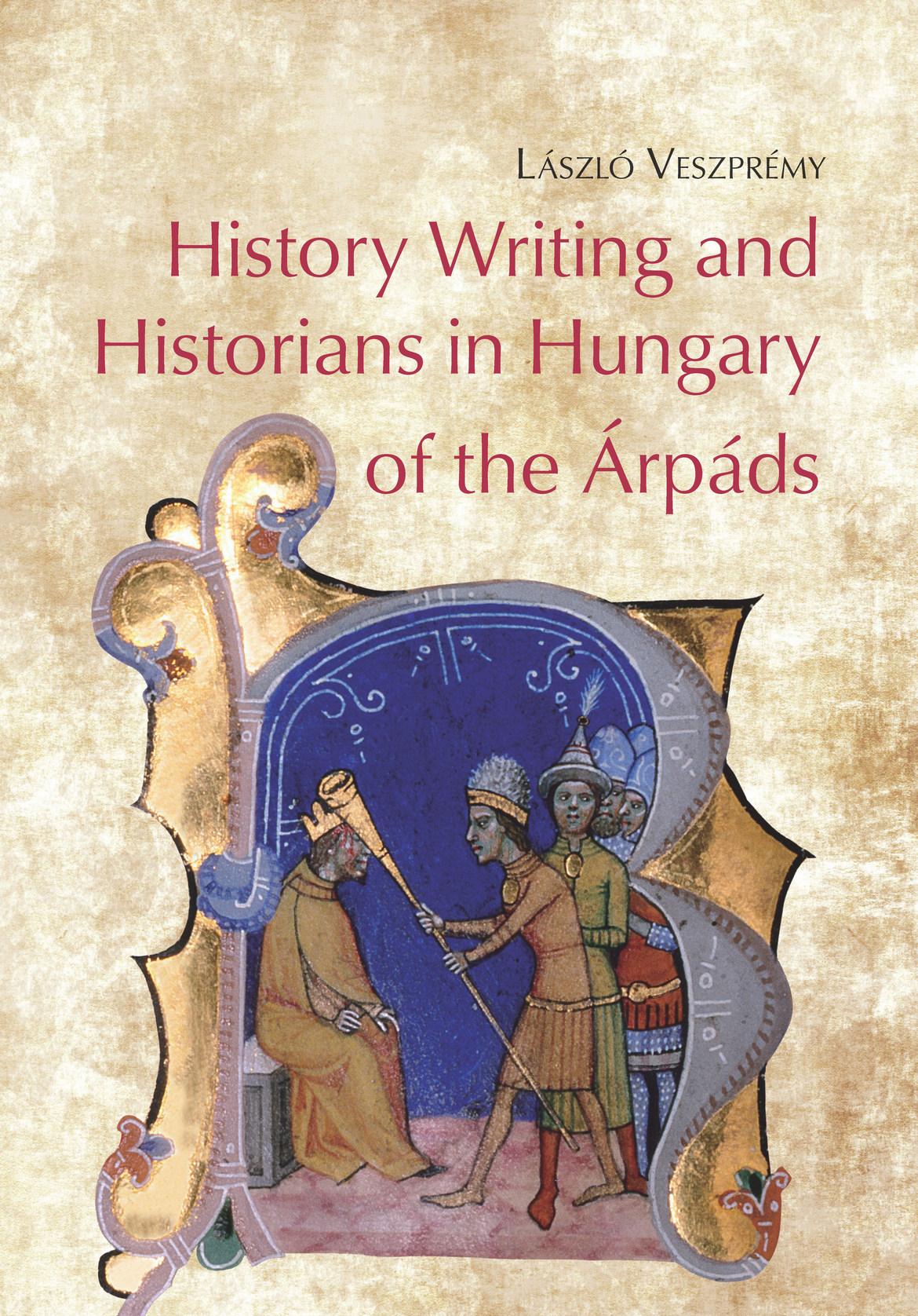 HISTORY WRITING AND HISTORIANS IN HUNGARY OF THE ÁRPÁDS