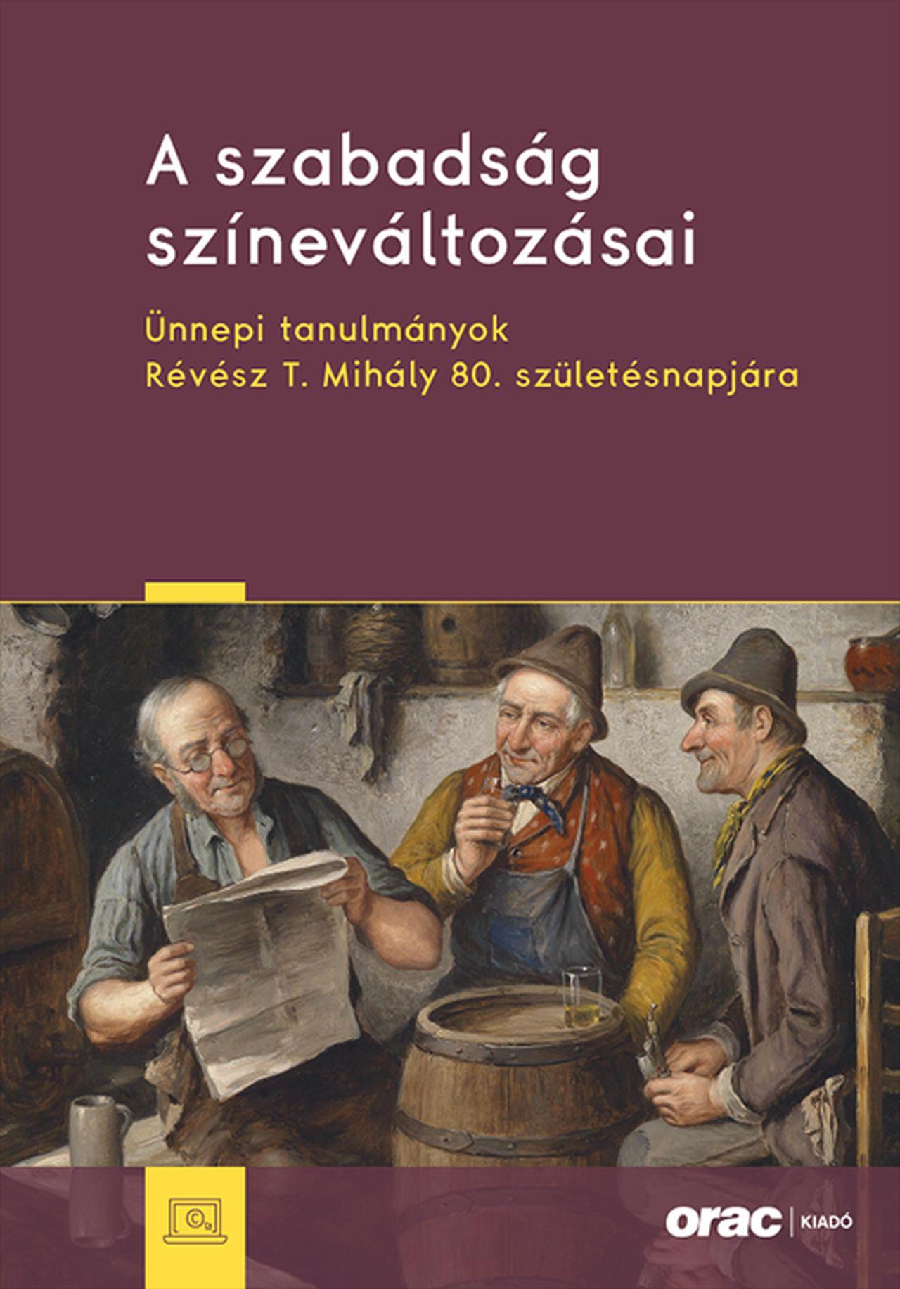 A SZABADSÁG SZÍNEVÁLTOZÁSAI - ÜNNEPI TANULMÁNYOK RÉVÉSZ T. MIHÁLY 80. SZÜLETÉSNA