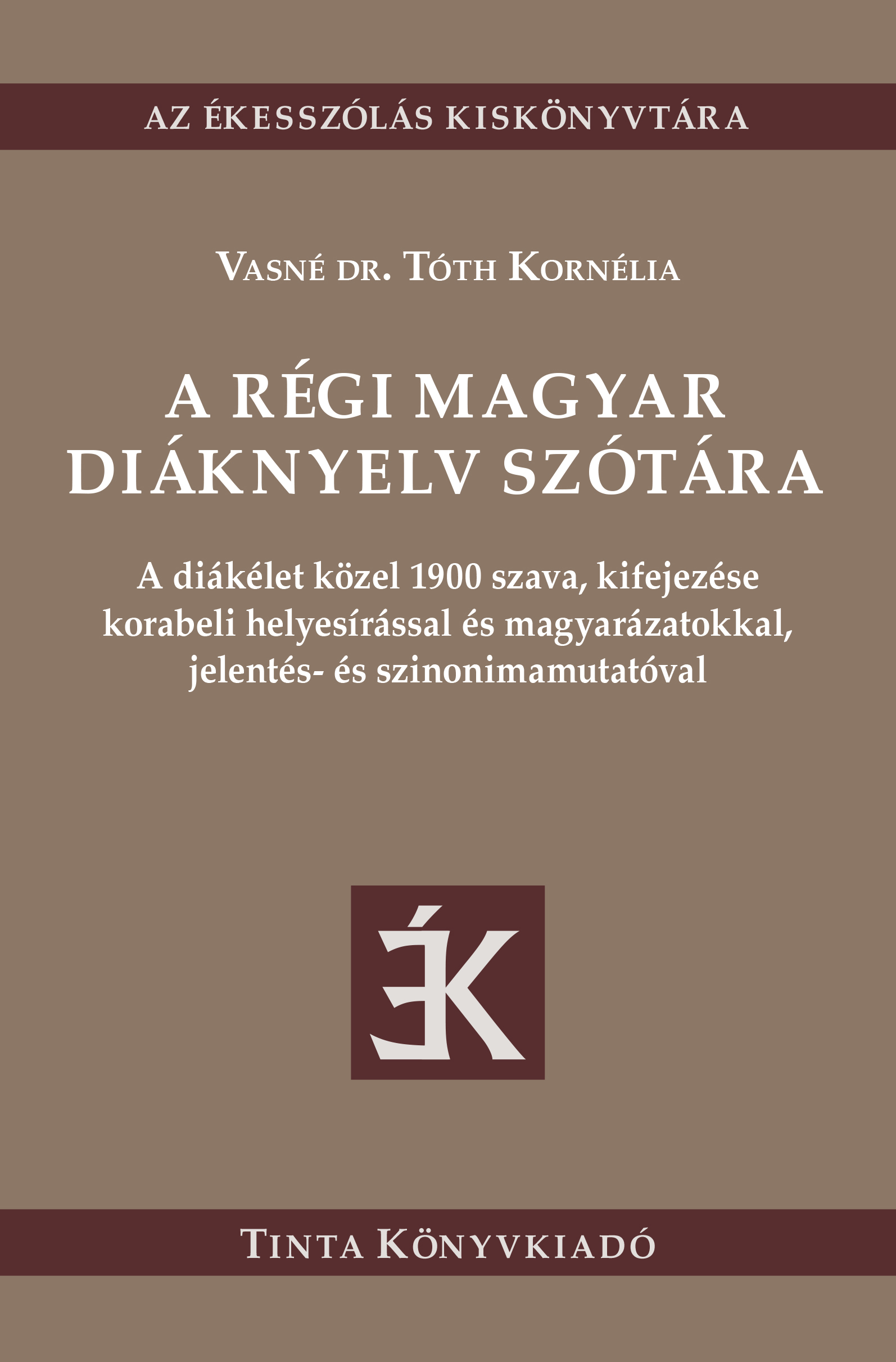 A RÉGI MAGYAR DIÁKNYELV SZÓTÁRA -  A DIÁK ÉLET 1900 SZAVA, KIFEJEZÉSE