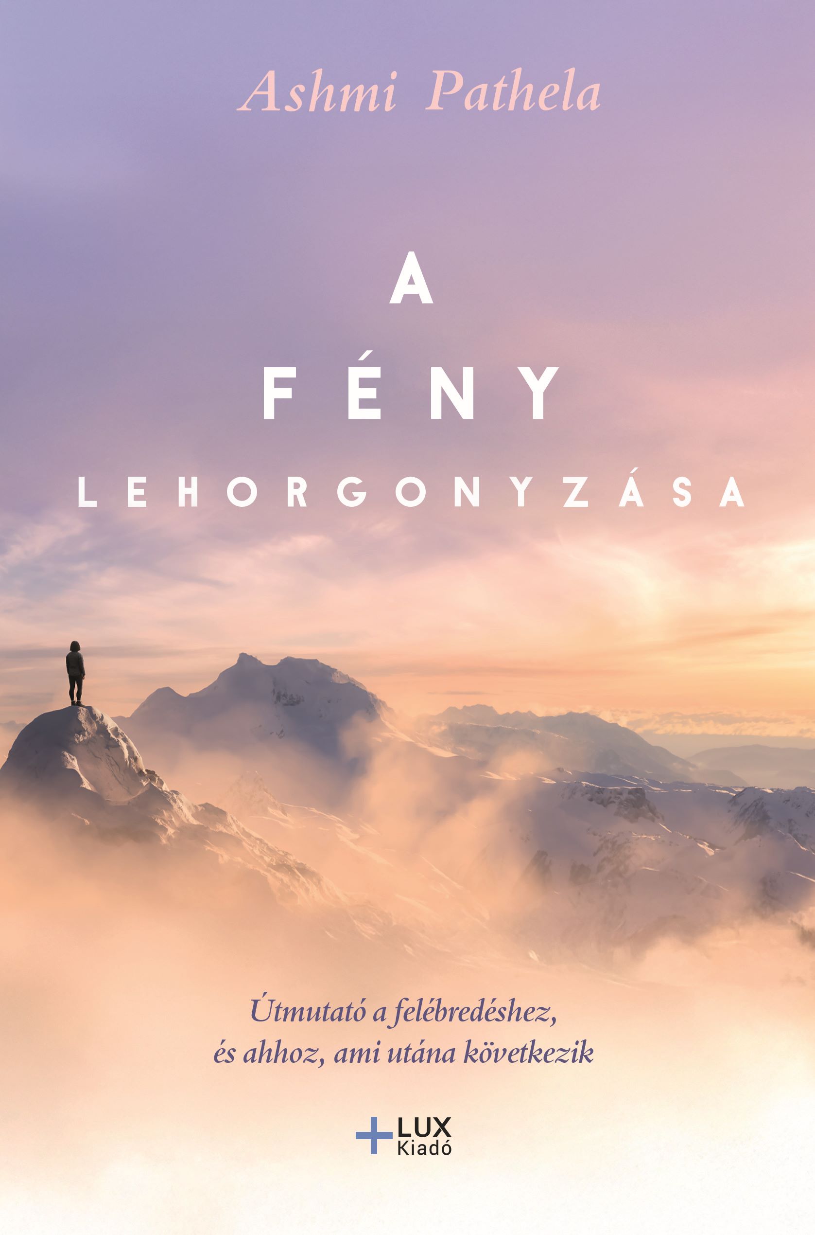 A FÉNY LEHORGONYZÁSA - ÚTMUTATÓ A FELÉBREDÉSHEZ ÉS AHHOZ, AMI UTÁNNA KÖVETKEZIK