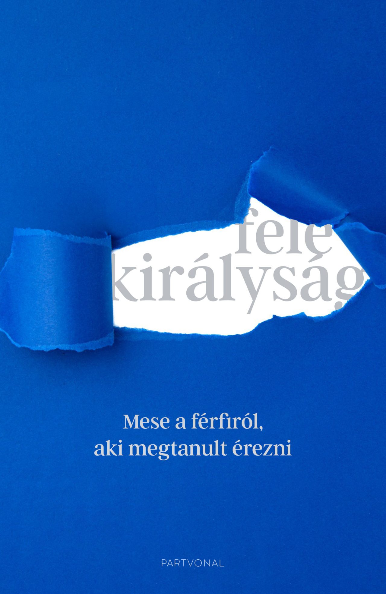 FELE KIRÁLYSÁG - MESE A FÉRFIRÓL, AKI MEGTANULT ÉREZNI