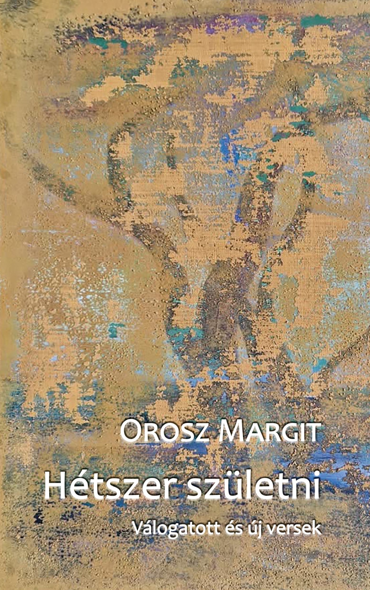 HÉTSZER SZÜLETNI - VÁLOGATOTT ÉS ÚJ VERSEK
