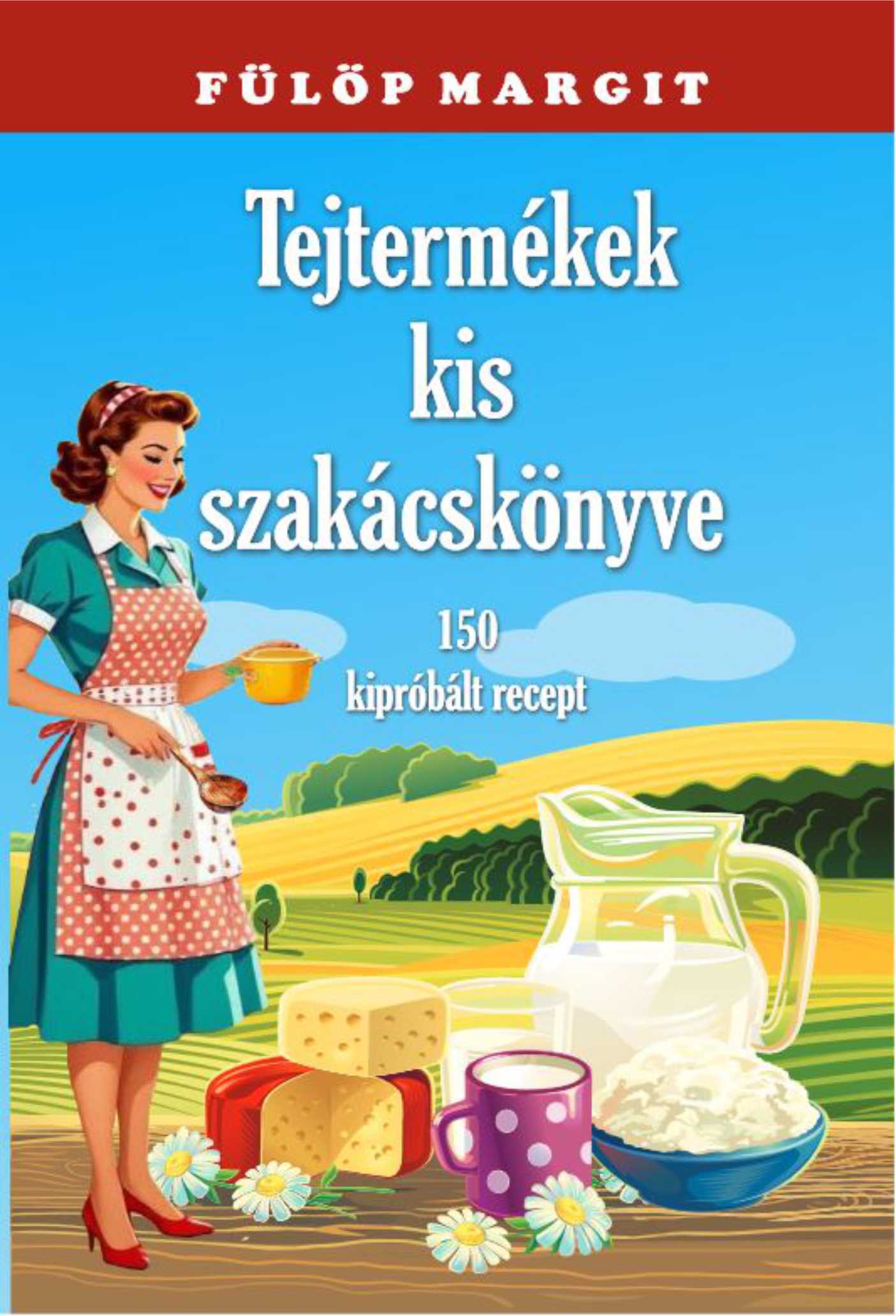 TEJTERMÉKEK KIS SZAKÁCSKÖNYVE - 150 KIPRÓBÁLT RECEPT