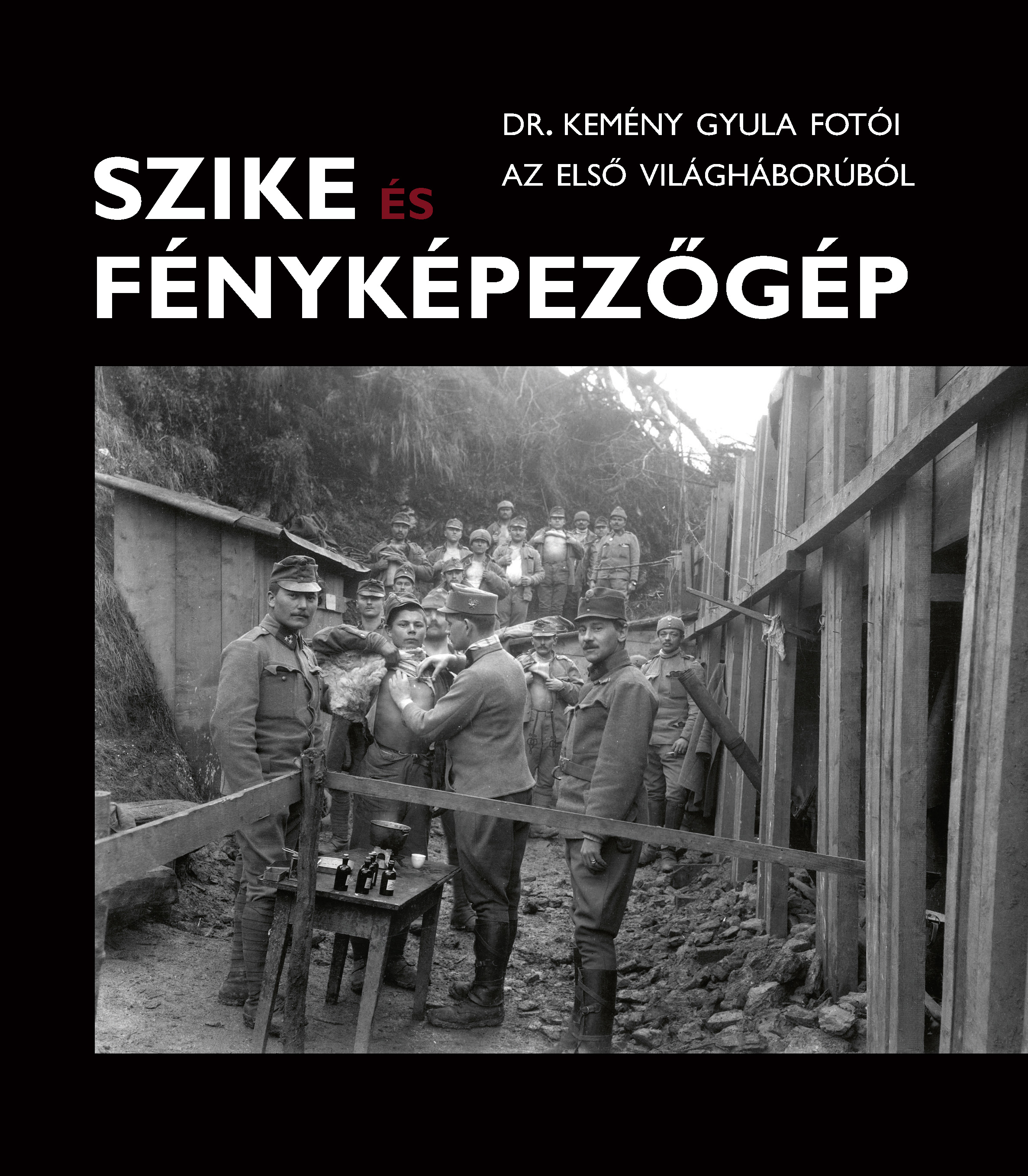 SZIKE ÉS FÉNYKÉPEZŐGÉP - DR KEMÉNY GYULA FOTÓI AZ ELSŐ VILÁGHÁBORÚBÓL