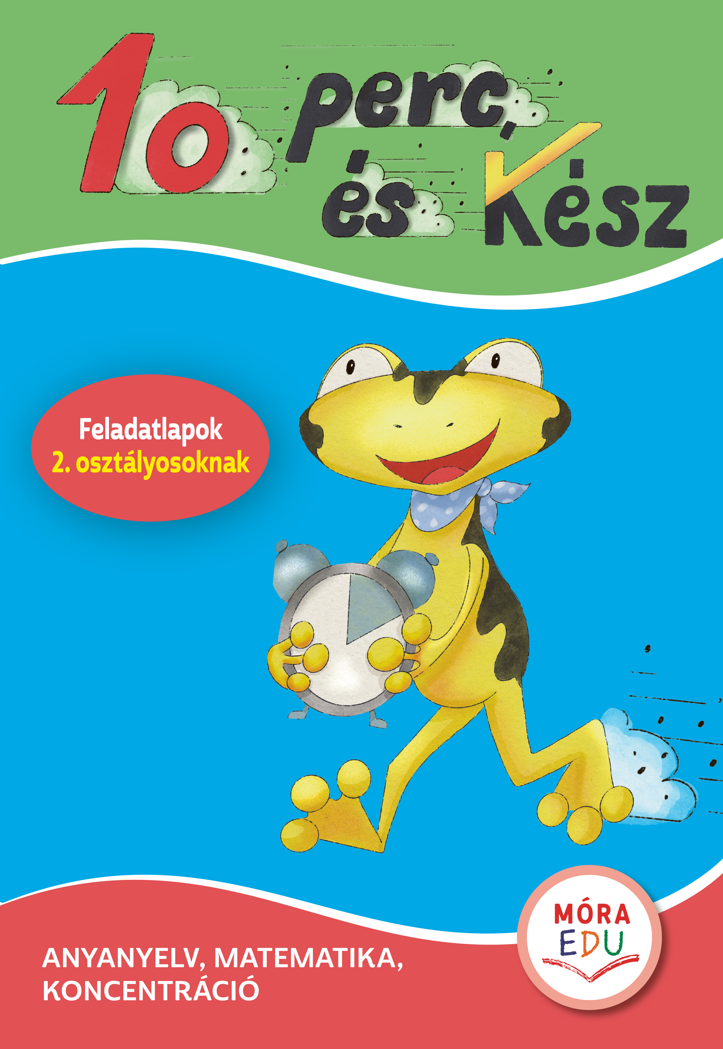 10 PERC, ÉS KÉSZ - FELADATLAPOK 2. OSZTÁLYOSOKNAK - ANYANYELV, MATEMATIKA, KONC 
