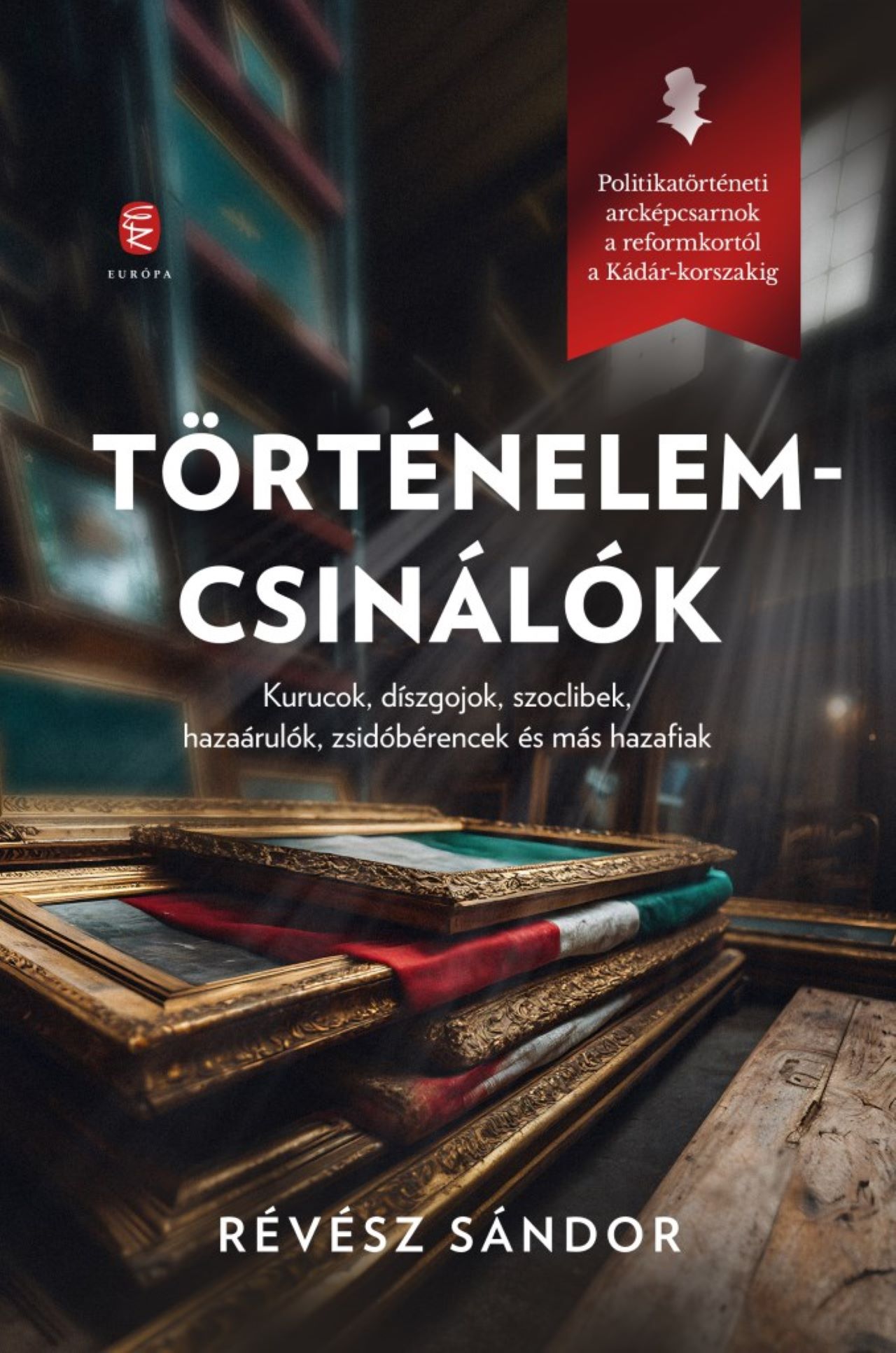 TÖRTÉNELEMCSINÁLÓK - POLITIKATÖRTÉNETI ARCKÉPCSARNOK A REFORMKORTÓL A KÁDÁR
