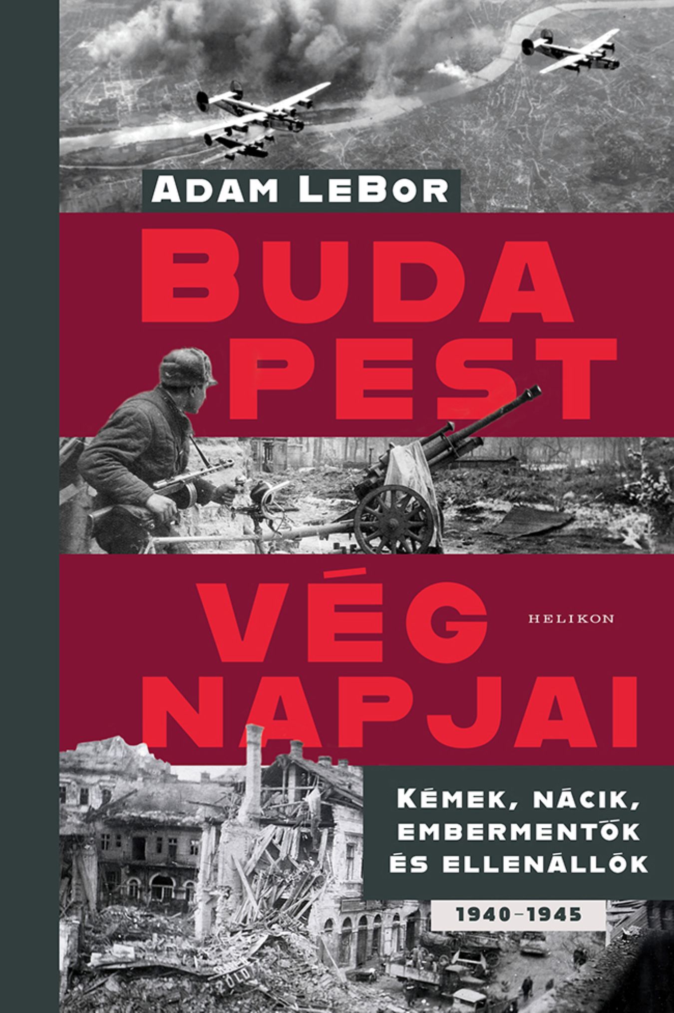 BUDAPEST VÉGNAPJAI - KÉMEK, NÁCIK, EMBERMENTŐK ÉS ELLENÁLLÓK 1940-1945