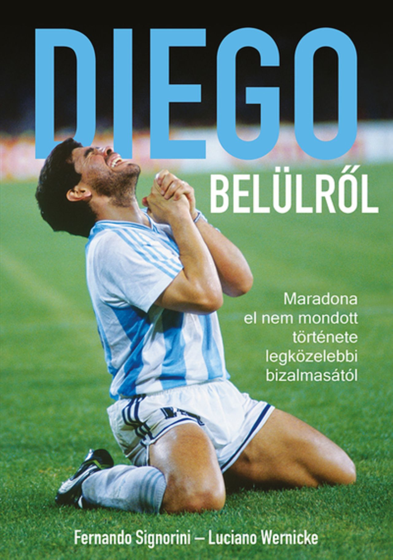 DIEGO BELÜLRŐL - MARADONA EL NEM MONDOTT TÖRTÉNETE LEGKÖZELEBBI BIZALMASÁTÓL