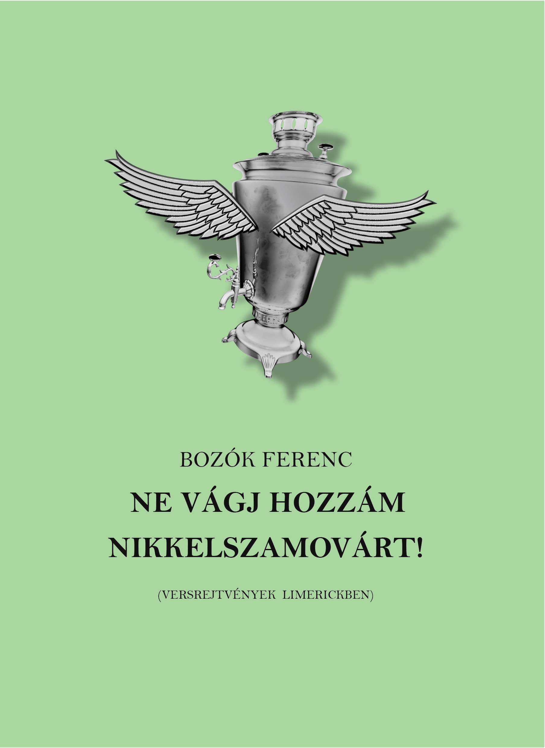 NE VÁGJ HOZZÁM NIKKELSZAMOVÁRT! ( VERSREJTVÉNYEK LIMERICKBEN)