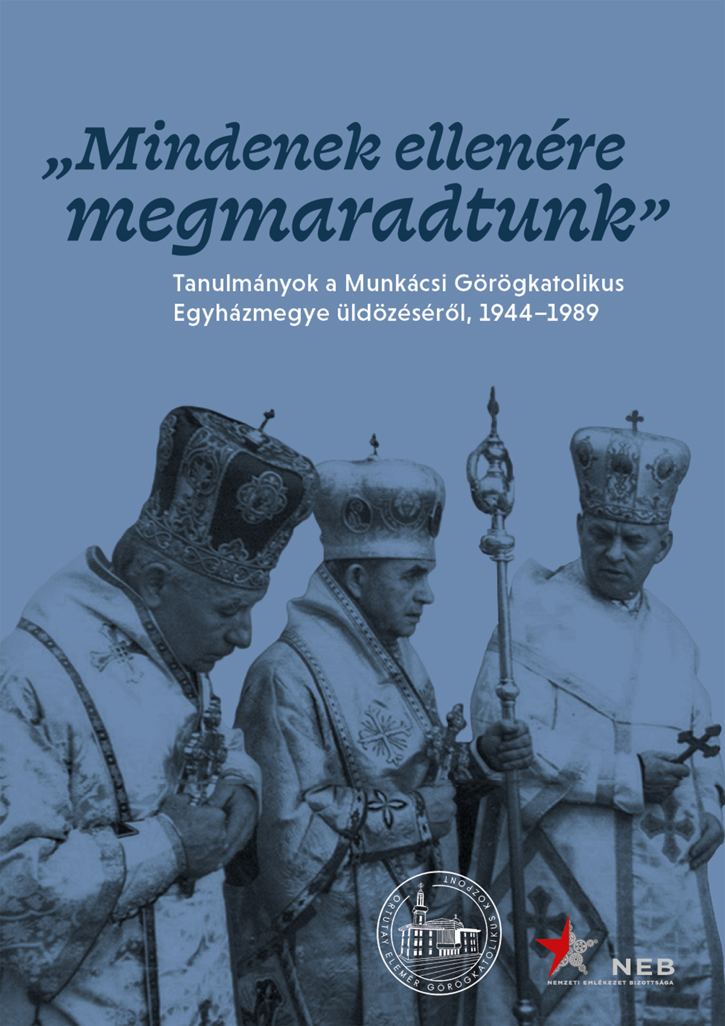 MINDENEK ELLENÉRE MEGMARADTUNK - TANULMÁNYOK A MUNKÁCSI GÖRÖGKATOLIKUS EGYHÁZMEG