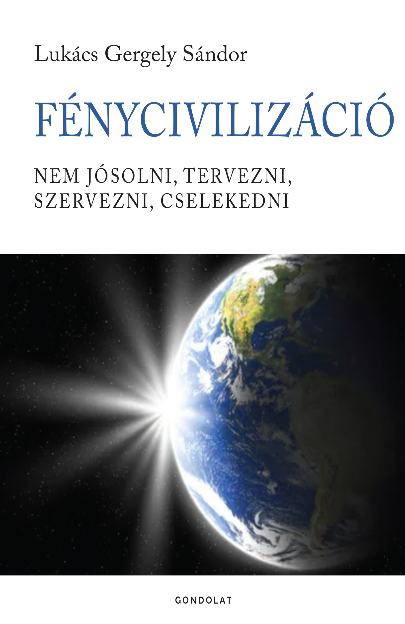 FÉNYCIVILIZÁCIÓ - NEM JÓSOLNI, TERVEZNI, SZERVEZNI, CSELEKEDNI