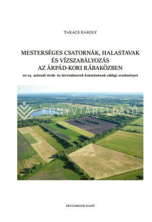 MESTERSÉGES CSATORNÁK, HALASTAVAK ÉS VÍZSZABÁLYOZÁS AZ ÁRPÁD-KORI RÁBAKÖZBEN